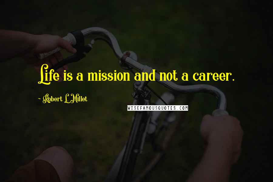 Robert L. Millet Quotes: Life is a mission and not a career.