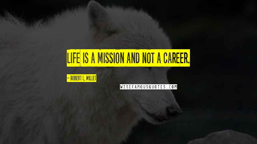 Robert L. Millet Quotes: Life is a mission and not a career.