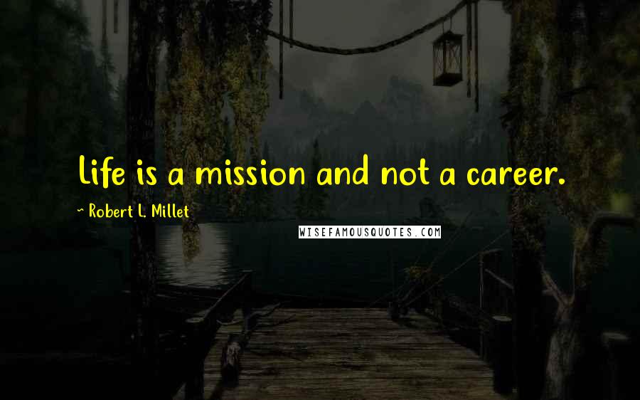 Robert L. Millet Quotes: Life is a mission and not a career.