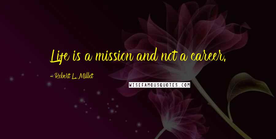 Robert L. Millet Quotes: Life is a mission and not a career.