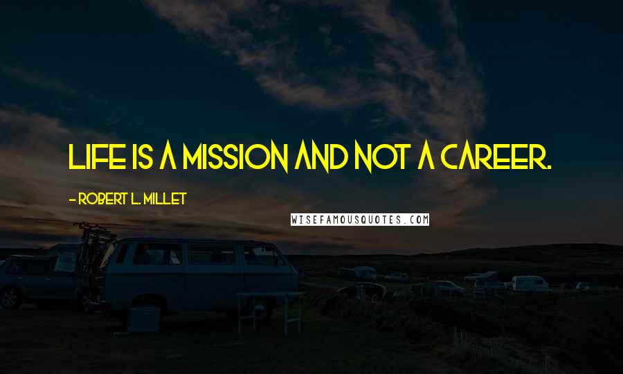 Robert L. Millet Quotes: Life is a mission and not a career.