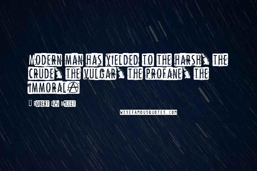 Robert L. Millet Quotes: Modern man has yielded to the harsh, the crude, the vulgar, the profane, the immoral.