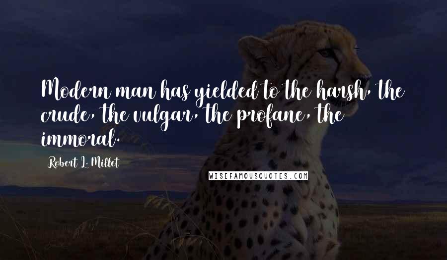 Robert L. Millet Quotes: Modern man has yielded to the harsh, the crude, the vulgar, the profane, the immoral.