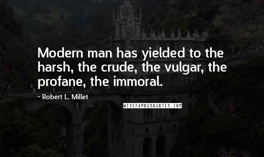 Robert L. Millet Quotes: Modern man has yielded to the harsh, the crude, the vulgar, the profane, the immoral.