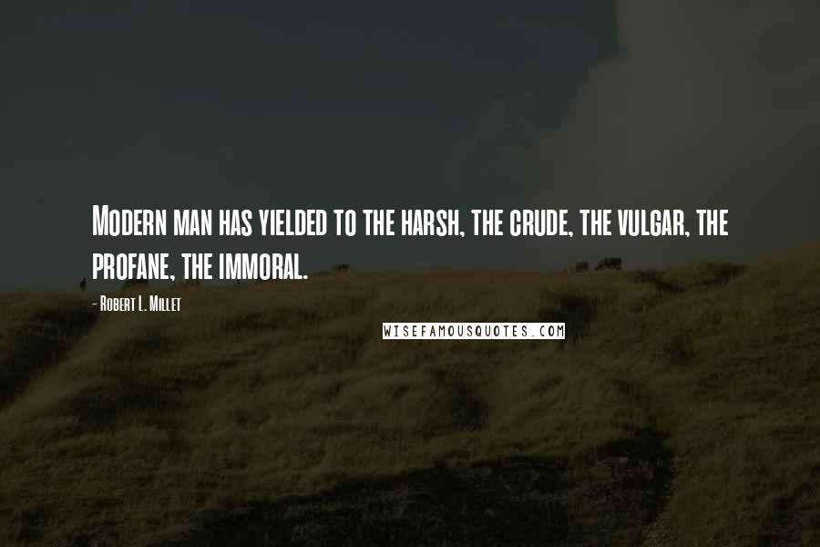 Robert L. Millet Quotes: Modern man has yielded to the harsh, the crude, the vulgar, the profane, the immoral.