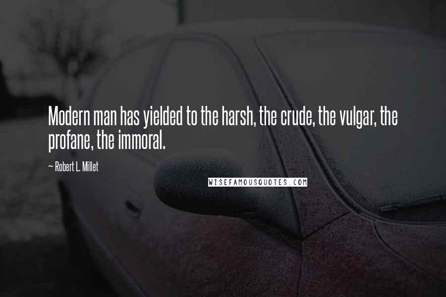 Robert L. Millet Quotes: Modern man has yielded to the harsh, the crude, the vulgar, the profane, the immoral.