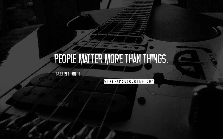 Robert L. Millet Quotes: People matter more than things.