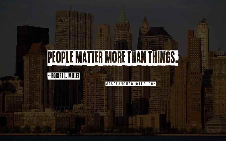 Robert L. Millet Quotes: People matter more than things.