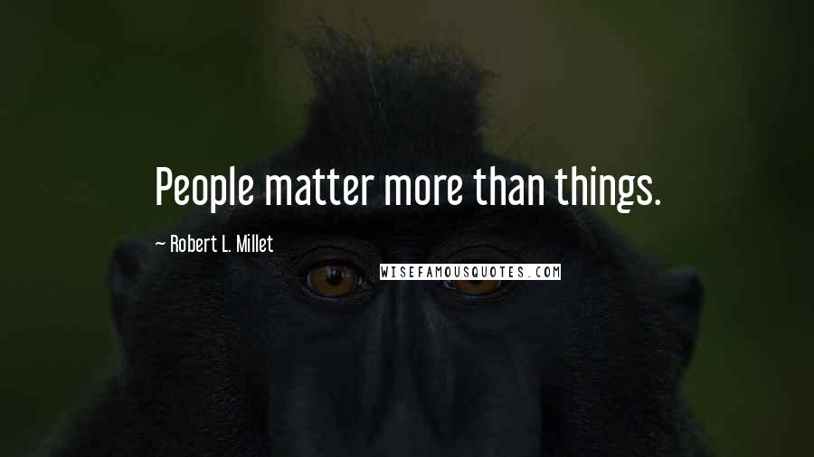 Robert L. Millet Quotes: People matter more than things.