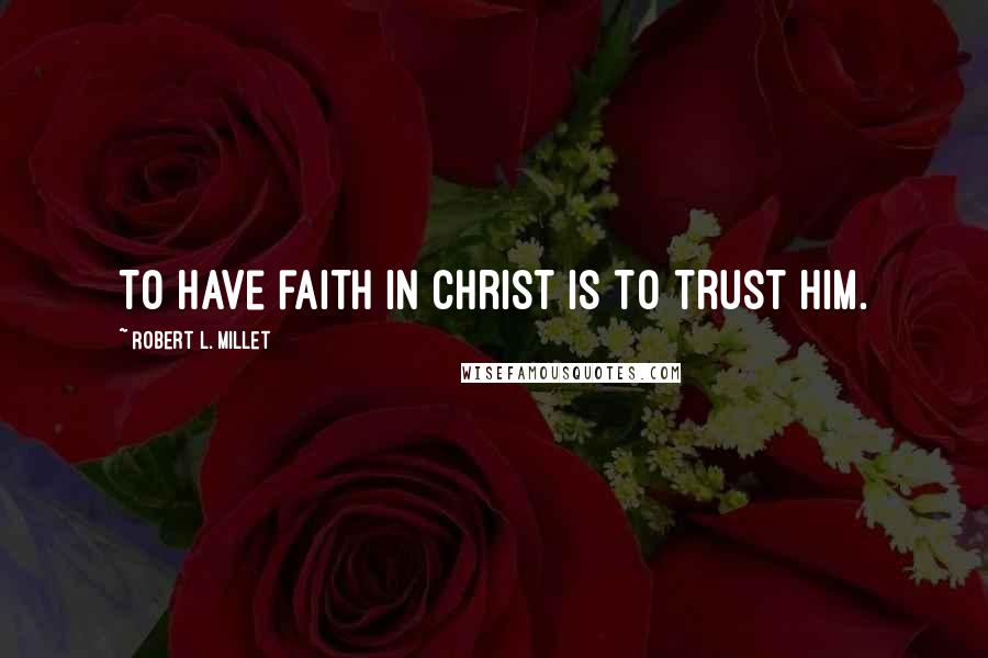 Robert L. Millet Quotes: To have faith in Christ is to trust him.