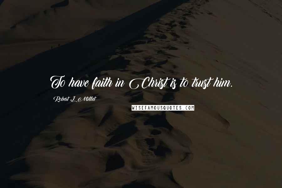 Robert L. Millet Quotes: To have faith in Christ is to trust him.