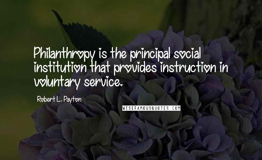 Robert L. Payton Quotes: Philanthropy is the principal social institution that provides instruction in voluntary service.