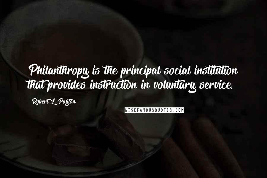 Robert L. Payton Quotes: Philanthropy is the principal social institution that provides instruction in voluntary service.