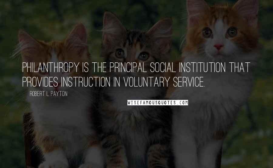 Robert L. Payton Quotes: Philanthropy is the principal social institution that provides instruction in voluntary service.