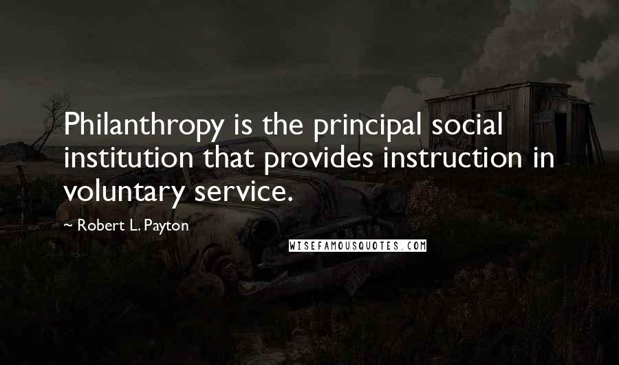 Robert L. Payton Quotes: Philanthropy is the principal social institution that provides instruction in voluntary service.