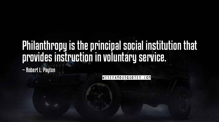 Robert L. Payton Quotes: Philanthropy is the principal social institution that provides instruction in voluntary service.