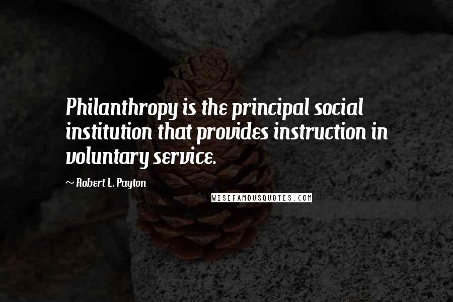 Robert L. Payton Quotes: Philanthropy is the principal social institution that provides instruction in voluntary service.