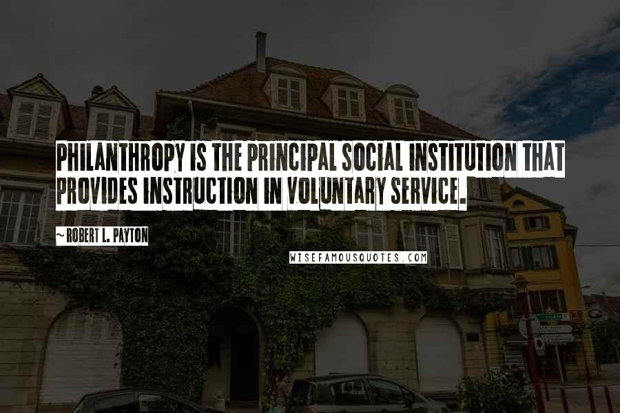 Robert L. Payton Quotes: Philanthropy is the principal social institution that provides instruction in voluntary service.