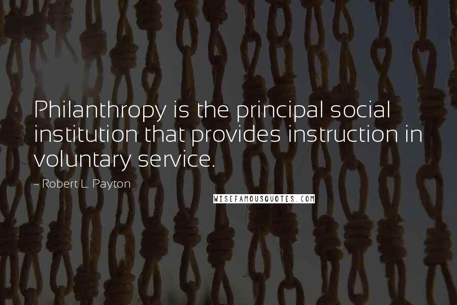 Robert L. Payton Quotes: Philanthropy is the principal social institution that provides instruction in voluntary service.