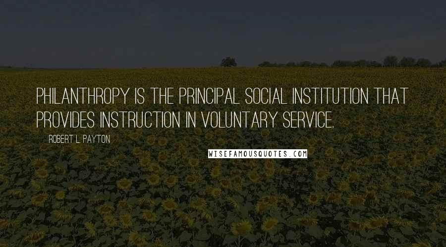 Robert L. Payton Quotes: Philanthropy is the principal social institution that provides instruction in voluntary service.