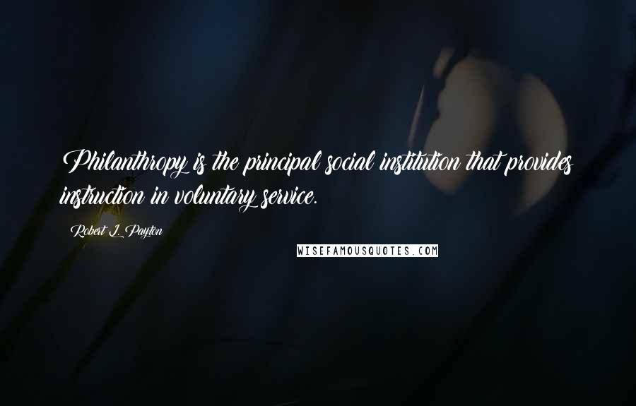 Robert L. Payton Quotes: Philanthropy is the principal social institution that provides instruction in voluntary service.