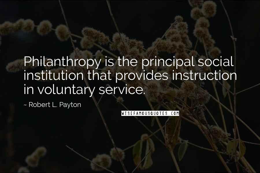 Robert L. Payton Quotes: Philanthropy is the principal social institution that provides instruction in voluntary service.