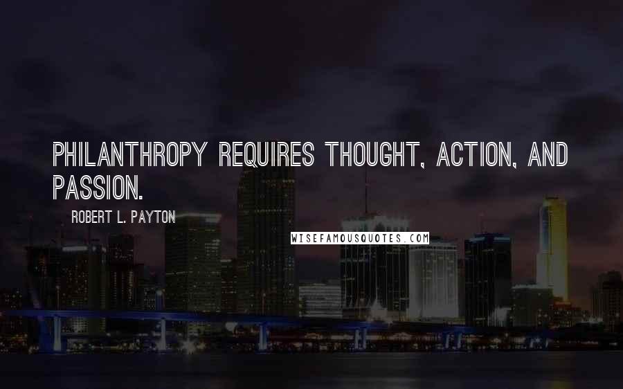 Robert L. Payton Quotes: Philanthropy requires thought, action, and passion.