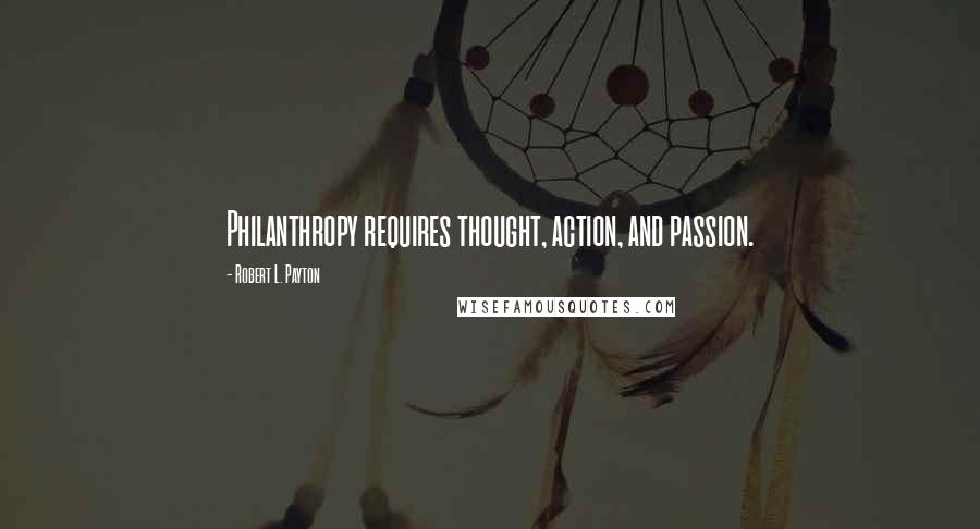 Robert L. Payton Quotes: Philanthropy requires thought, action, and passion.