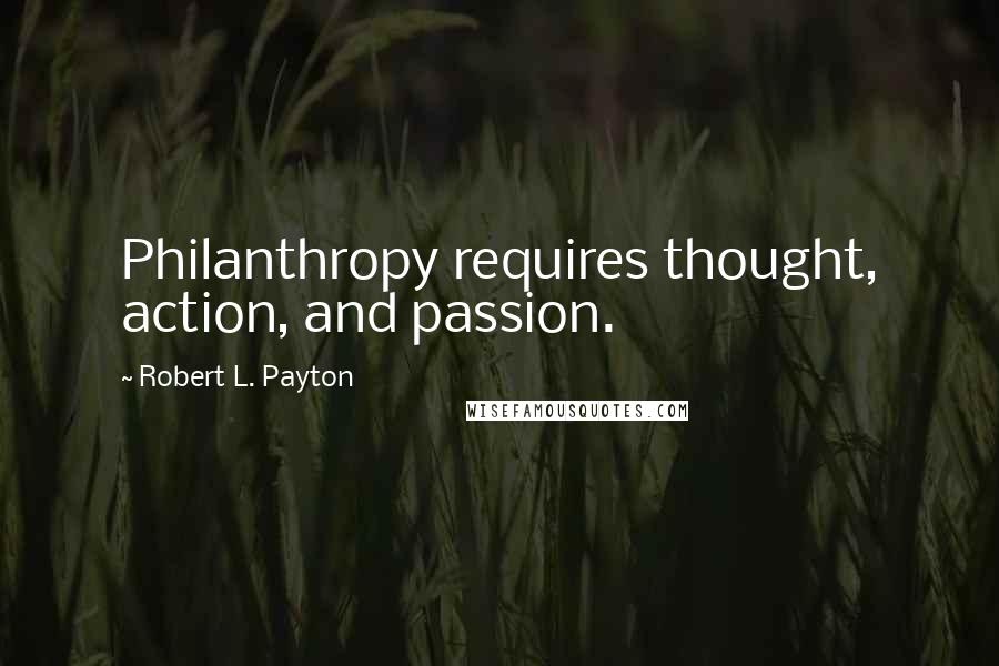 Robert L. Payton Quotes: Philanthropy requires thought, action, and passion.