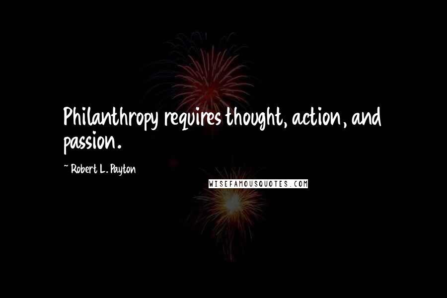 Robert L. Payton Quotes: Philanthropy requires thought, action, and passion.