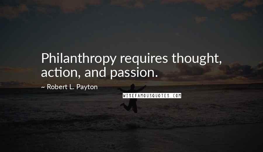 Robert L. Payton Quotes: Philanthropy requires thought, action, and passion.