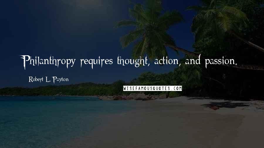 Robert L. Payton Quotes: Philanthropy requires thought, action, and passion.