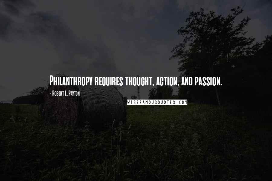 Robert L. Payton Quotes: Philanthropy requires thought, action, and passion.