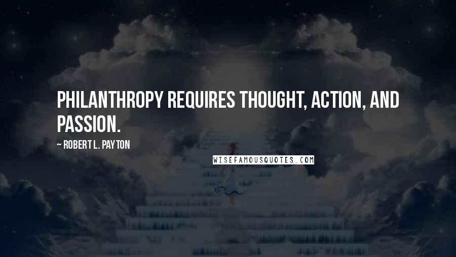 Robert L. Payton Quotes: Philanthropy requires thought, action, and passion.