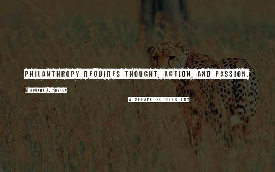 Robert L. Payton Quotes: Philanthropy requires thought, action, and passion.