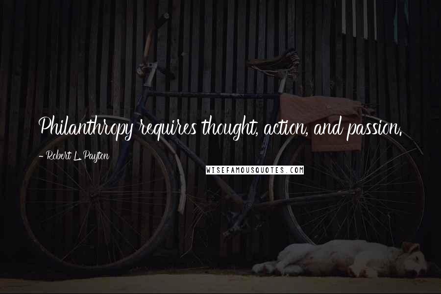 Robert L. Payton Quotes: Philanthropy requires thought, action, and passion.