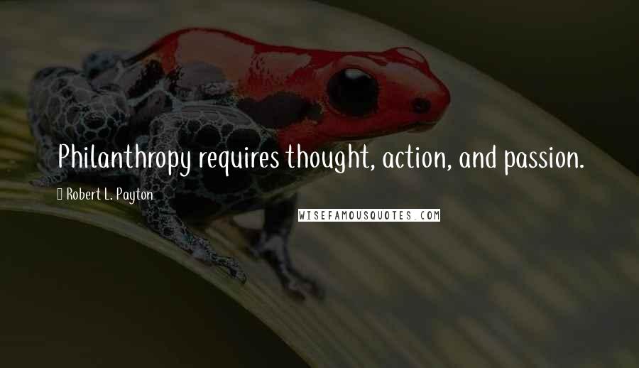 Robert L. Payton Quotes: Philanthropy requires thought, action, and passion.