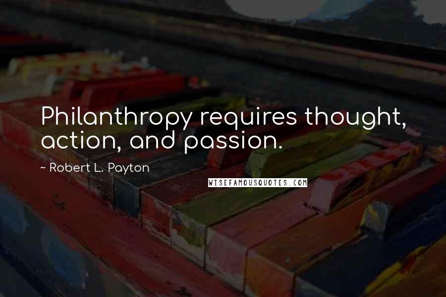 Robert L. Payton Quotes: Philanthropy requires thought, action, and passion.