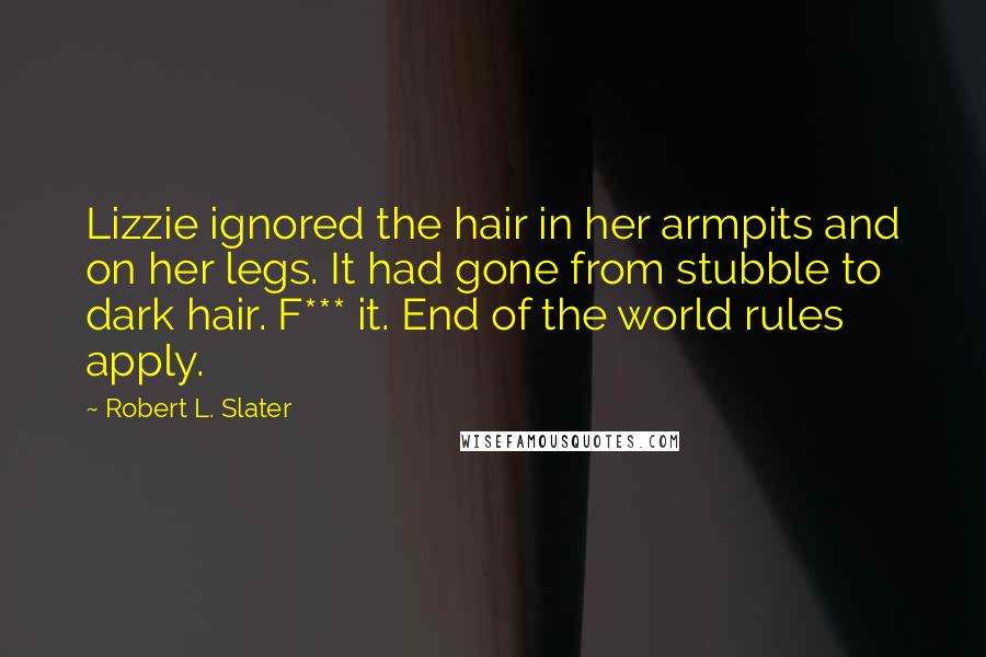 Robert L. Slater Quotes: Lizzie ignored the hair in her armpits and on her legs. It had gone from stubble to dark hair. F*** it. End of the world rules apply.