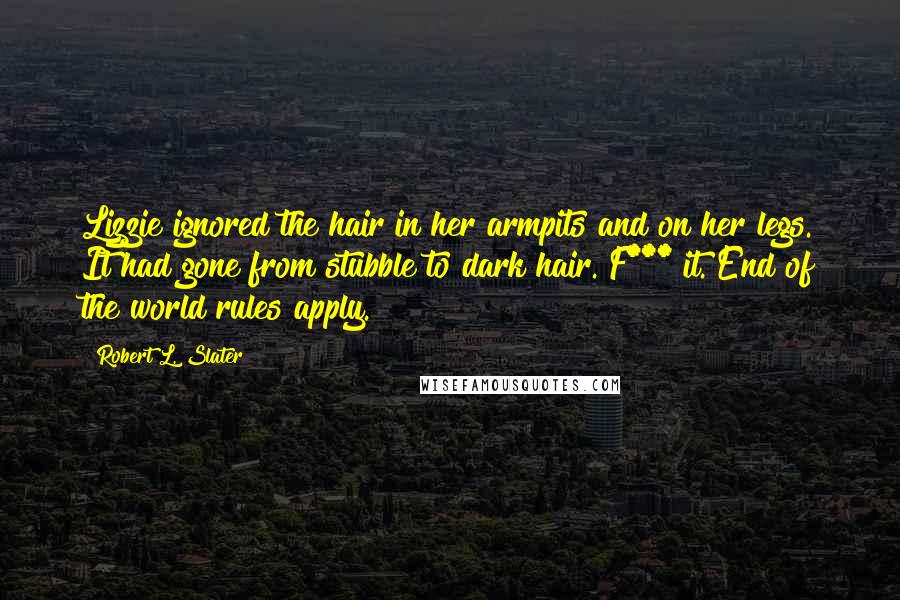 Robert L. Slater Quotes: Lizzie ignored the hair in her armpits and on her legs. It had gone from stubble to dark hair. F*** it. End of the world rules apply.