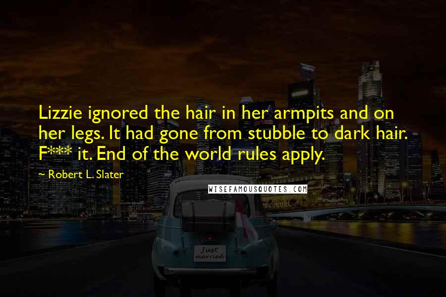 Robert L. Slater Quotes: Lizzie ignored the hair in her armpits and on her legs. It had gone from stubble to dark hair. F*** it. End of the world rules apply.