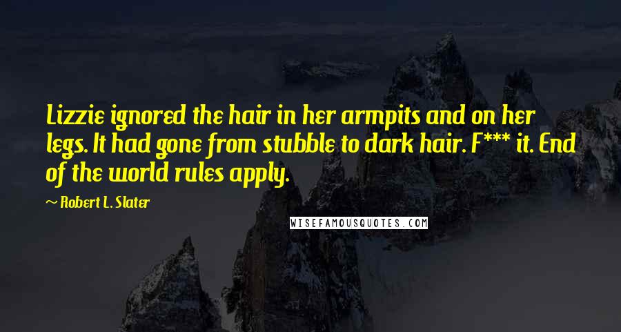 Robert L. Slater Quotes: Lizzie ignored the hair in her armpits and on her legs. It had gone from stubble to dark hair. F*** it. End of the world rules apply.