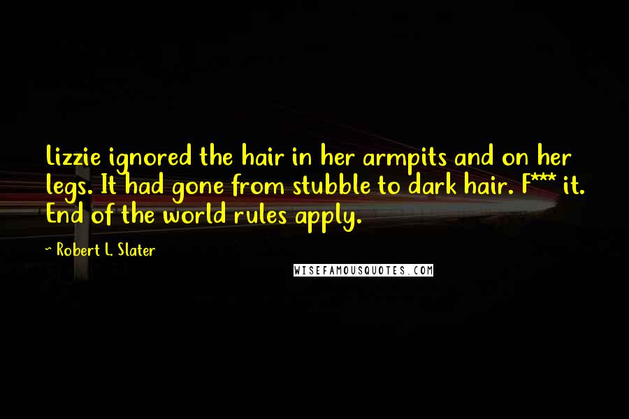 Robert L. Slater Quotes: Lizzie ignored the hair in her armpits and on her legs. It had gone from stubble to dark hair. F*** it. End of the world rules apply.