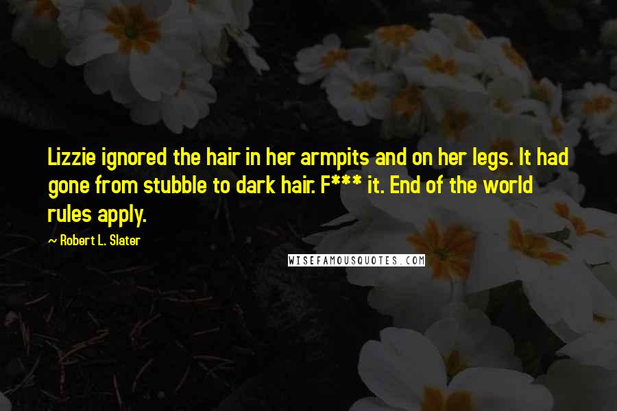 Robert L. Slater Quotes: Lizzie ignored the hair in her armpits and on her legs. It had gone from stubble to dark hair. F*** it. End of the world rules apply.