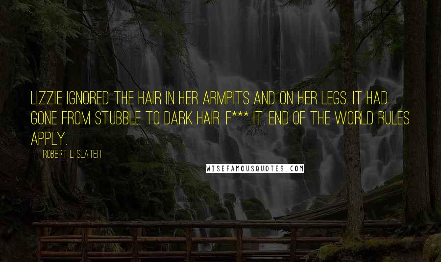 Robert L. Slater Quotes: Lizzie ignored the hair in her armpits and on her legs. It had gone from stubble to dark hair. F*** it. End of the world rules apply.