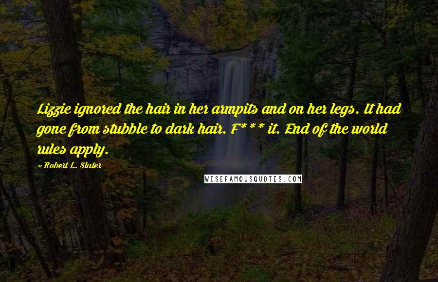 Robert L. Slater Quotes: Lizzie ignored the hair in her armpits and on her legs. It had gone from stubble to dark hair. F*** it. End of the world rules apply.