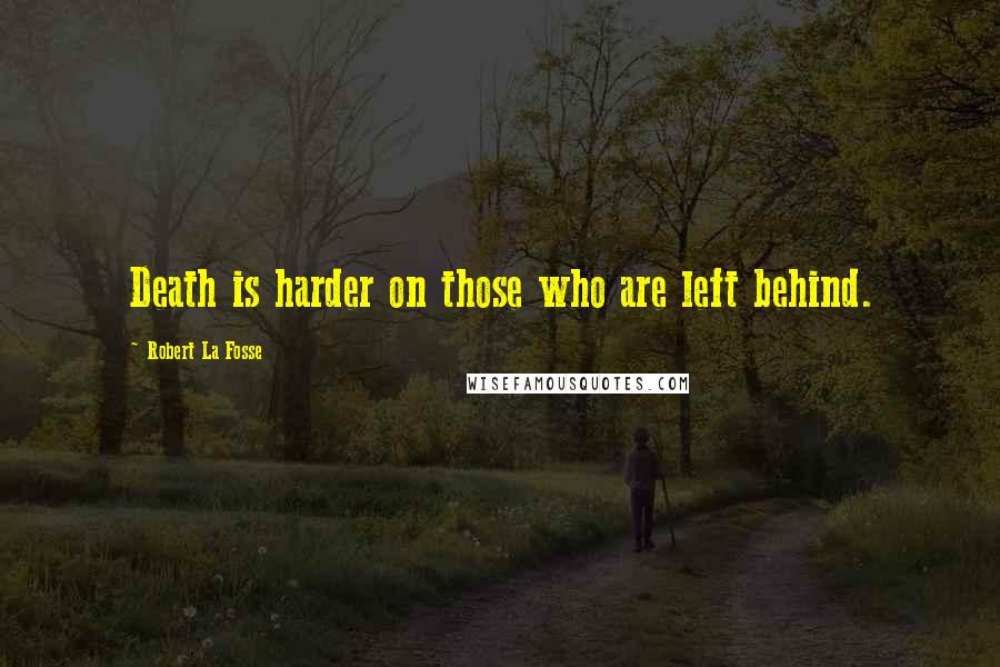 Robert La Fosse Quotes: Death is harder on those who are left behind.