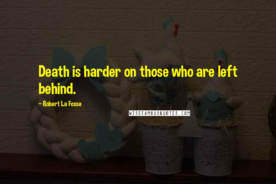 Robert La Fosse Quotes: Death is harder on those who are left behind.