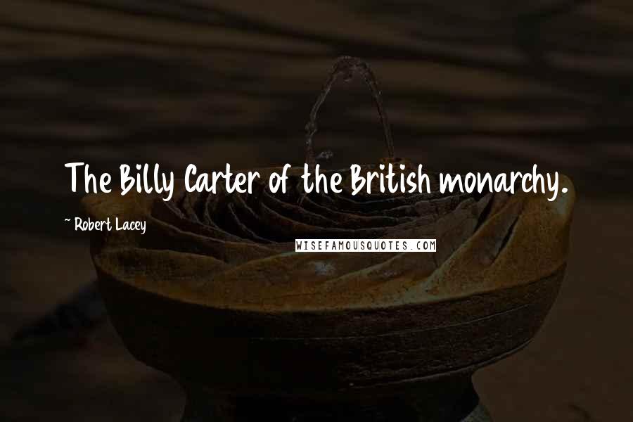 Robert Lacey Quotes: The Billy Carter of the British monarchy.