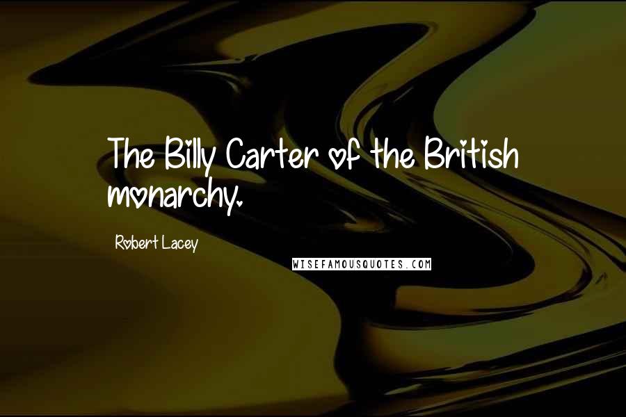 Robert Lacey Quotes: The Billy Carter of the British monarchy.